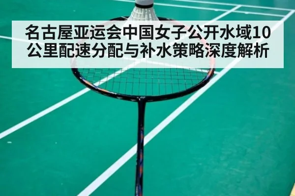 名古屋亚运会中国女子公开水域10公里配速分配与补水策略深度解析