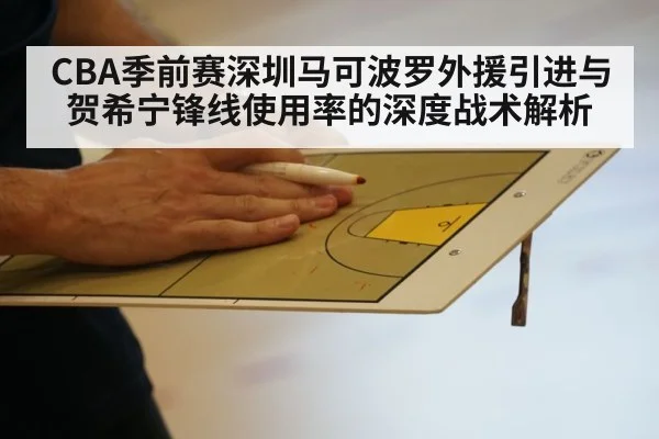 CBA季前赛深圳马可波罗外援引进与贺希宁锋线使用率的深度战术解析